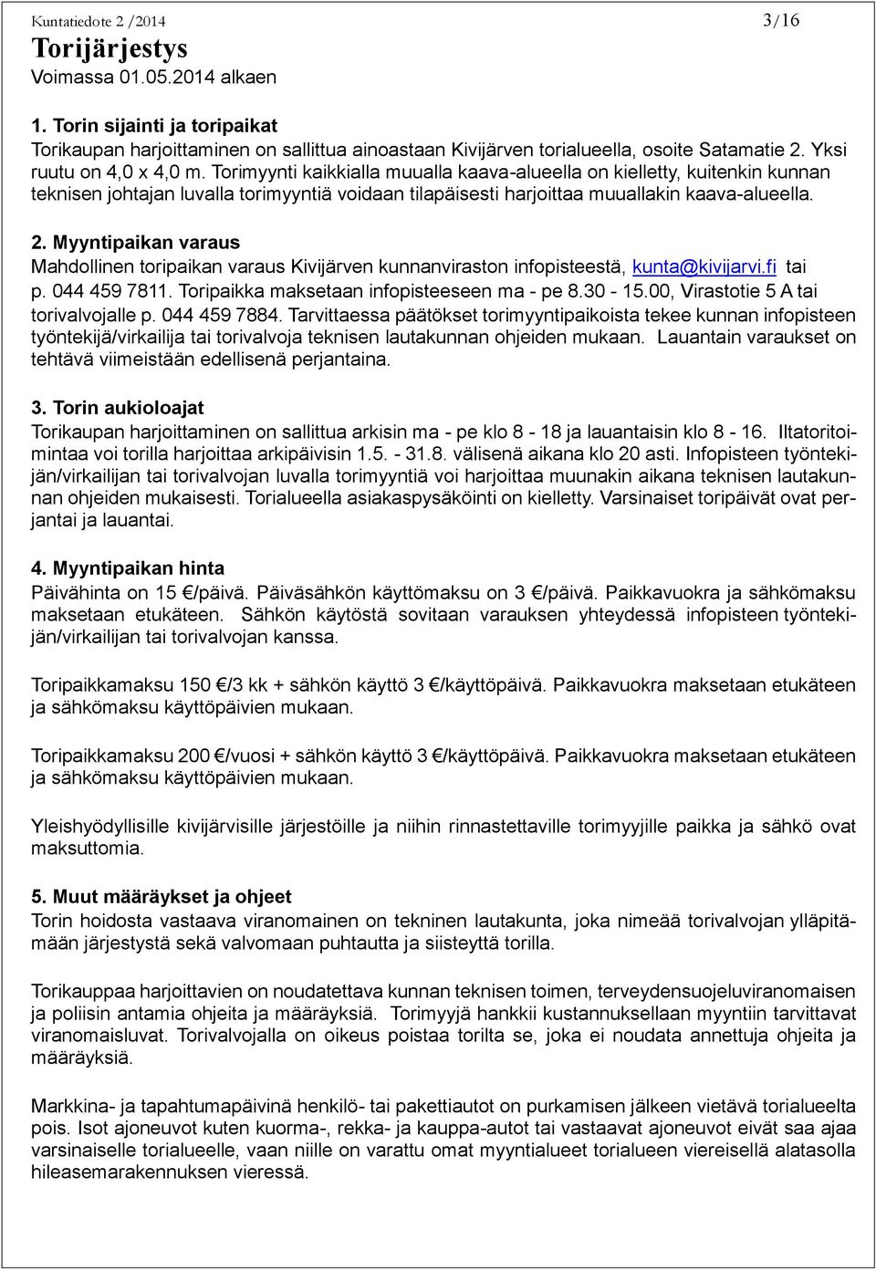 2. Myyntipaikan varaus Mahdollinen toripaikan varaus Kivijärven kunnanviraston infopisteestä, kunta@kivijarvi.fi tai p. 044 459 7811. Toripaikka maksetaan infopisteeseen ma - pe 8.30-15.