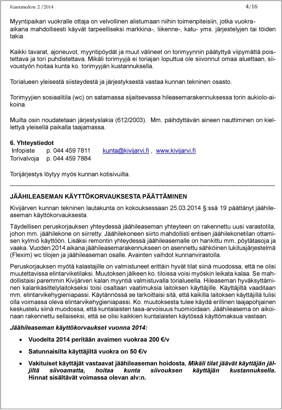 Mikäli torimyyjä ei toriajan loputtua ole siivonnut omaa aluettaan, siivoustyön hoitaa kunta ko. torimyyjän kustannuksella.