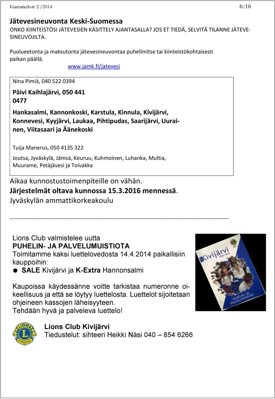 fi/jatevesi Nina Pimiä, 040 522 0394 Päivi Kaihlajärvi, 050 441 0477 Hankasalmi, Kannonkoski, Karstula, Kinnula, Kivijärvi, Konnevesi, Kyyjärvi, Laukaa, Pihtipudas, Saarijärvi, Uurainen, Viitasaari