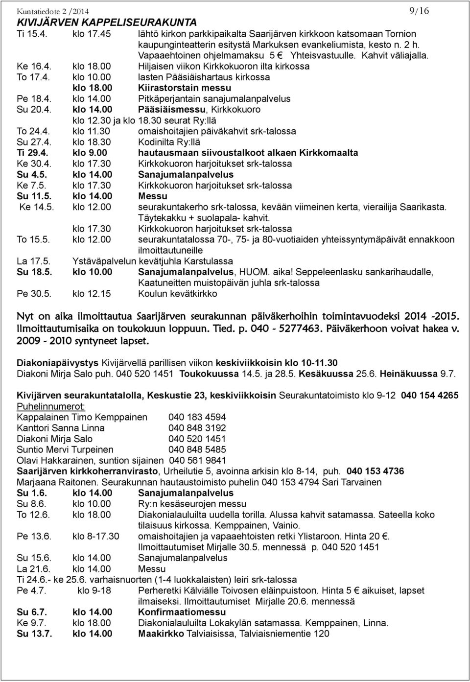 Kahvit väliajalla. Ke 16.4. klo 18.00 Hiljaisen viikon Kirkkokuoron ilta kirkossa To 17.4. klo 10.00 lasten Pääsiäishartaus kirkossa klo 18.00 Kiirastorstain messu Pe 18.4. klo 14.