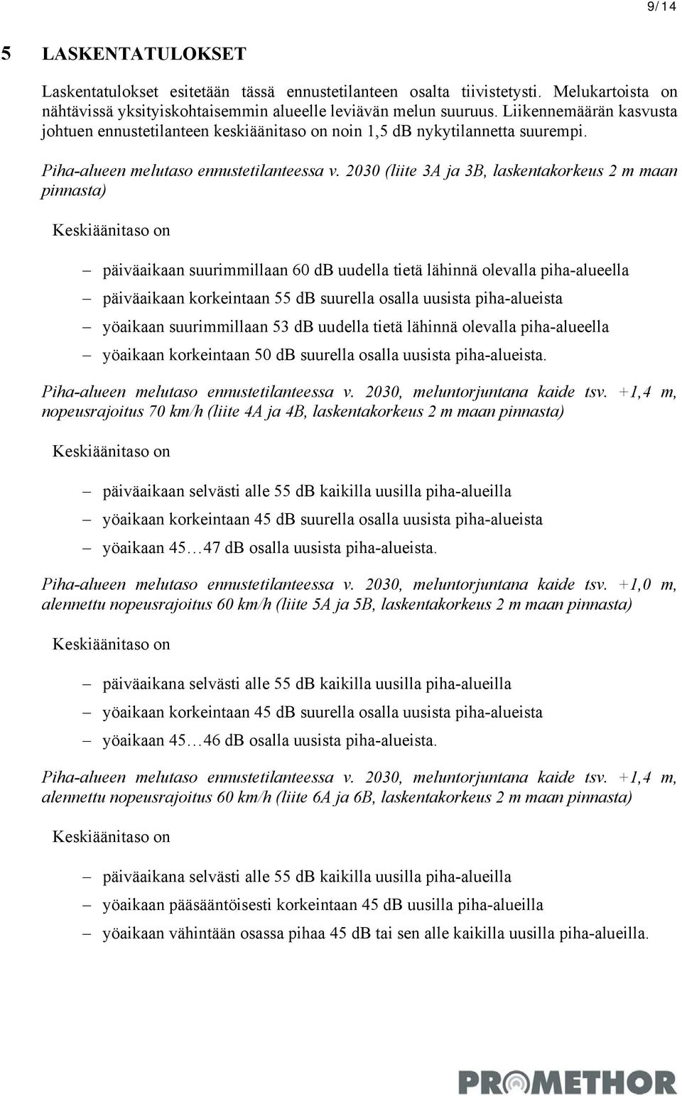 2030 (liite 3A ja 3B, laskentakorkeus 2 m maan pinnasta) Keskiäänitaso on päiväaikaan suurimmillaan 60 db uudella tietä lähinnä olevalla piha-alueella päiväaikaan korkeintaan 55 db suurella osalla