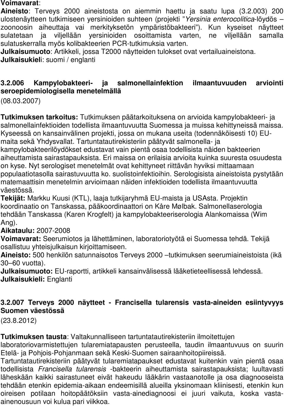 Julkaisumuoto: Artikkeli, jossa T2000 näytteiden tulokset ovat vertailuaineistona. Julkaisukieli: suomi / englanti 3.2.006 Kampylobakteeri- ja salmonellainfektion ilmaantuvuuden arviointi seroepidemiologisella menetelmällä (08.