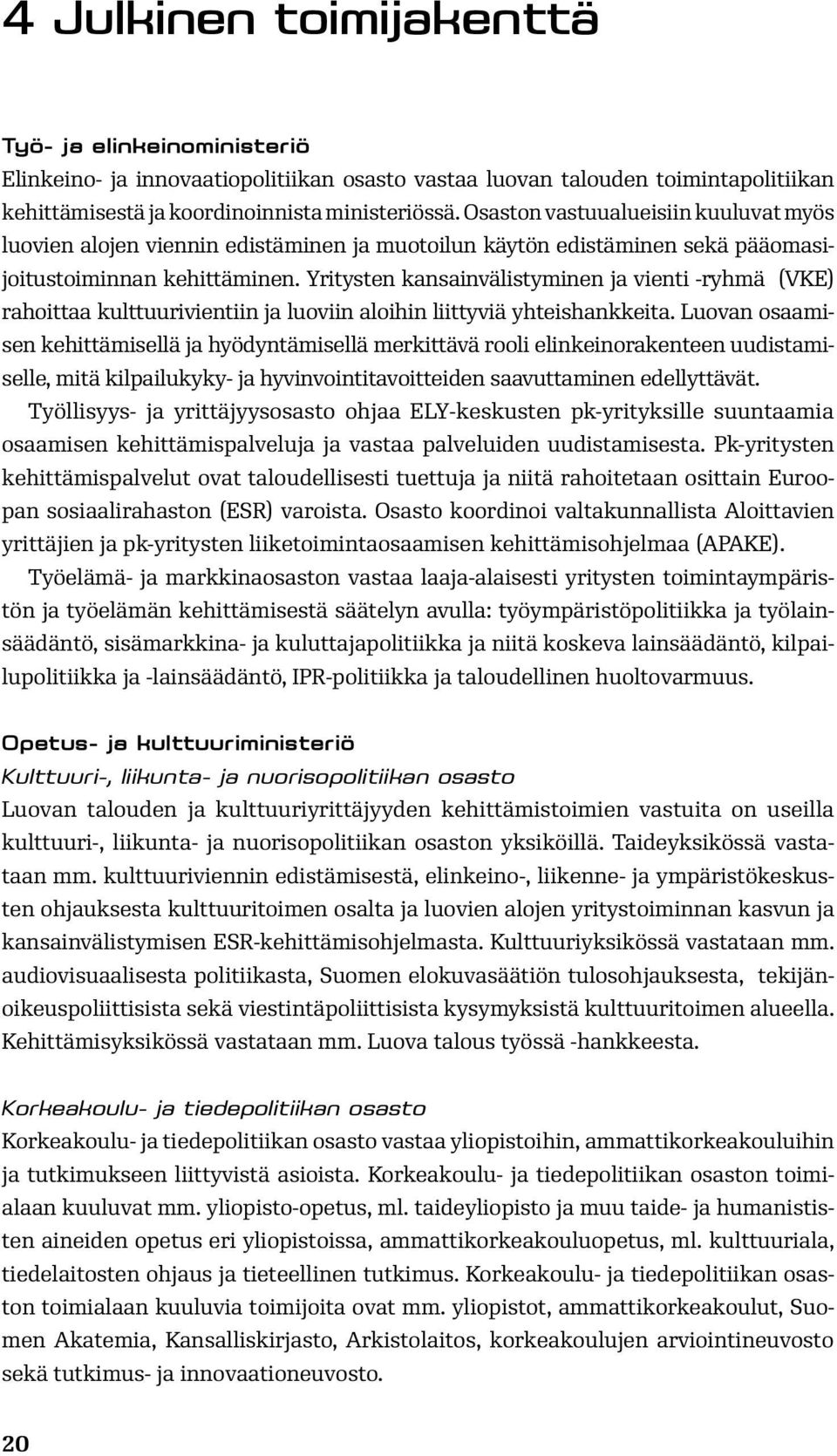 Yritysten kansainvälistyminen ja vienti -ryhmä (VKE) rahoittaa kulttuurivientiin ja luoviin aloihin liittyviä yhteishankkeita.