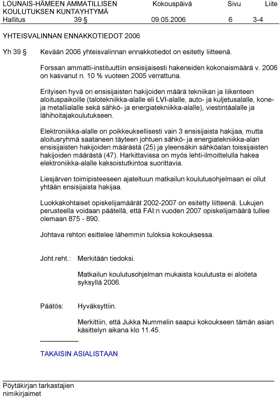 Erityisen hyvä on ensisijaisten hakijoiden määrä tekniikan ja liikenteen aloituspaikoille (talotekniikka-alalle eli LVI-alalle, auto- ja kuljetusalalle, koneja metallialalle sekä sähkö- ja