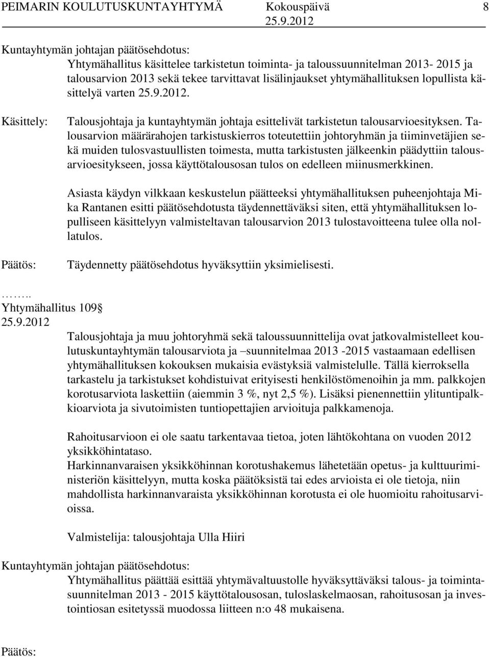 Talousarvion määrärahojen tarkistuskierros toteutettiin johtoryhmän ja tiiminvetäjien sekä muiden tulosvastuullisten toimesta, mutta tarkistusten jälkeenkin päädyttiin talousarvioesitykseen, jossa