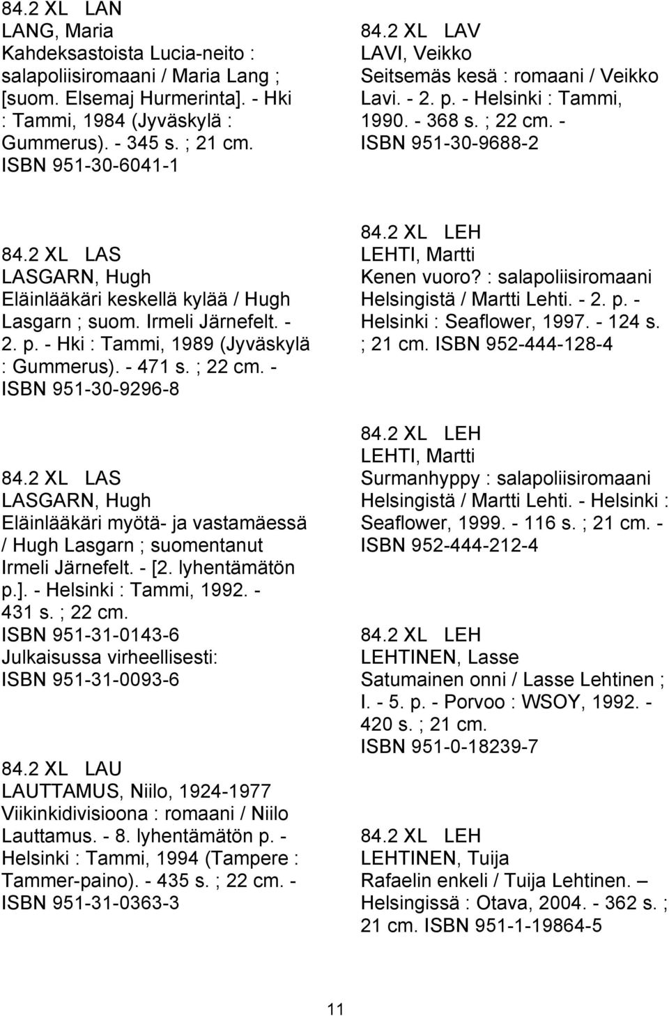 2 XL LAS LASGARN, Hugh Eläinlääkäri keskellä kylää / Hugh Lasgarn ; suom. Irmeli Järnefelt. - 2. p. - Hki : Tammi, 1989 (Jyväskylä : Gummerus). - 471 s. ; 22 cm. - ISBN 951-30-9296-8 84.