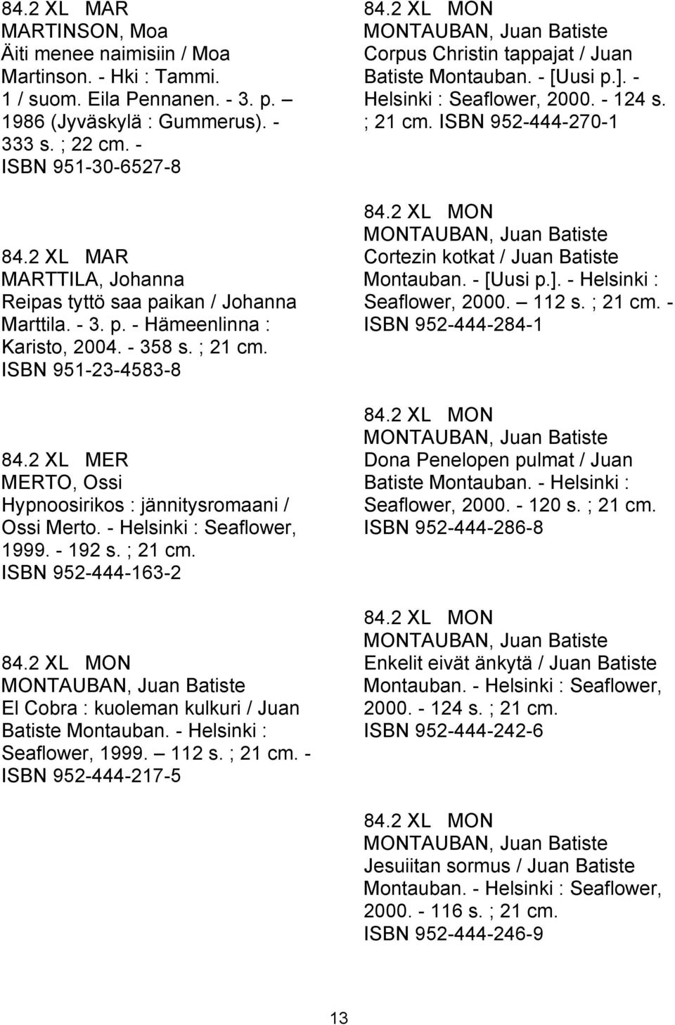 2 XL MER MERTO, Ossi Hypnoosirikos : jännitysromaani / Ossi Merto. - Helsinki : Seaflower, 1999. - 192 s. ; 21 cm. ISBN 952-444-163-2 84.