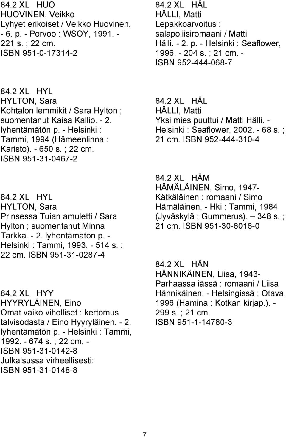 2 XL HYL HYLTON, Sara Kohtalon lemmikit / Sara Hylton ; suomentanut Kaisa Kallio. - 2. lyhentämätön p. - Helsinki : Tammi, 1994 (Hämeenlinna : Karisto). - 650 s. ; 22 cm. ISBN 951-31-0467-2 84.