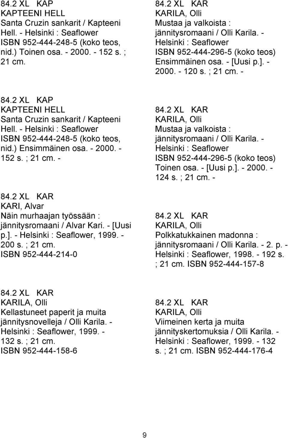 2 XL KAP KAPTEENI HELL Santa Cruzin sankarit / Kapteeni Hell. - Helsinki : Seaflower ISBN 952-444-248-5 (koko teos, nid.) Ensimmäinen osa. - 2000. - 152 s. ; 21 cm. - 84.
