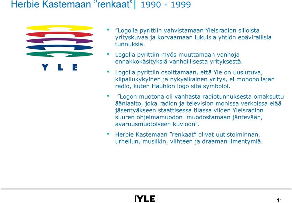 Logolla pyrittiin osoittamaan, että Yle on uusiutuva, kilpailukykyinen ja nykyaikainen yritys, ei monopoliajan radio, kuten Hauhion logo sitä symboloi.