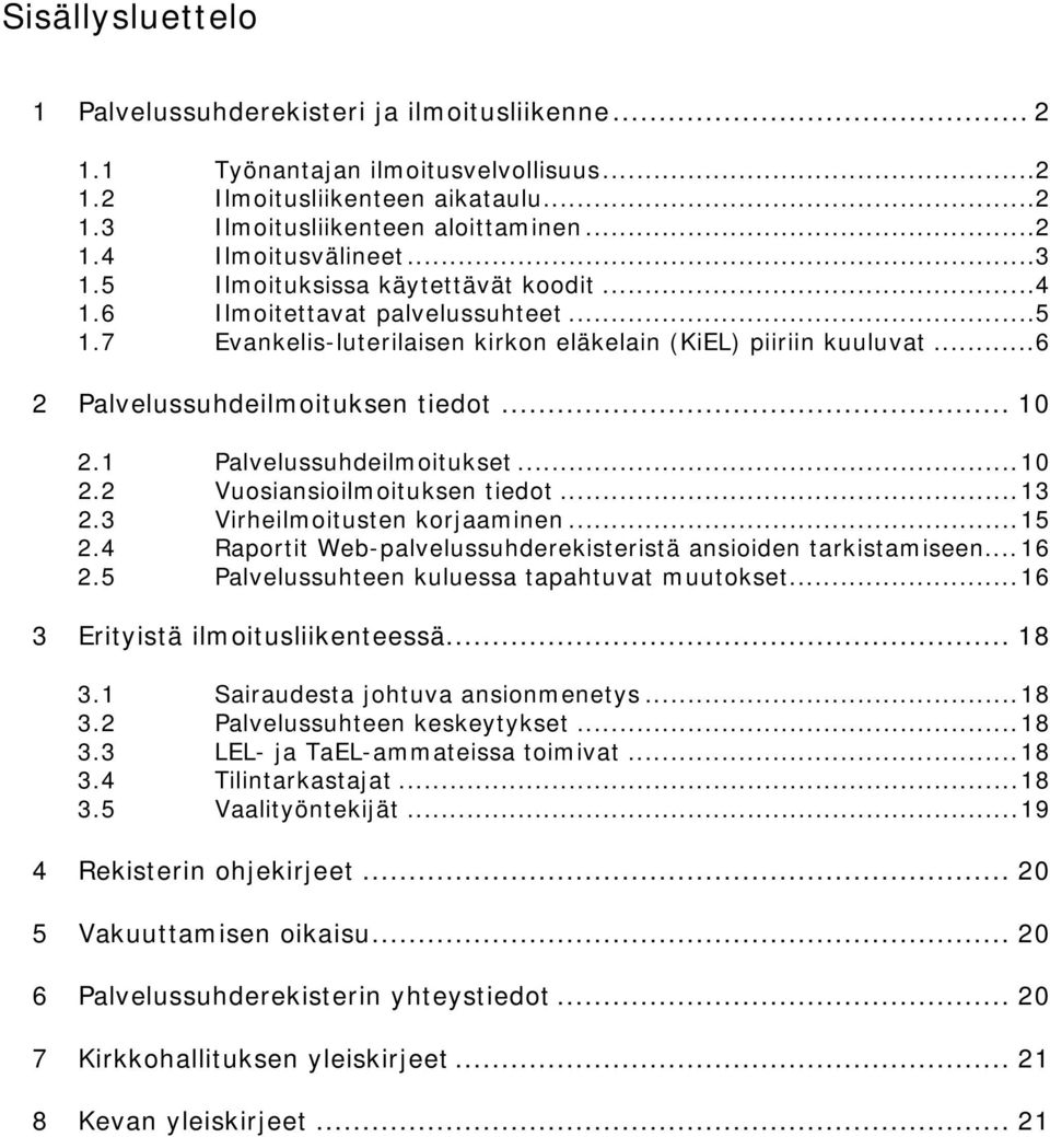 1 Palvelussuhdeilmoitukset... 10 2.2 Vuosiansioilmoituksen tiedot... 13 2.3 Virheilmoitusten korjaaminen... 15 2.4 Raportit Web-palvelussuhderekisteristä ansioiden tarkistamiseen... 16 2.