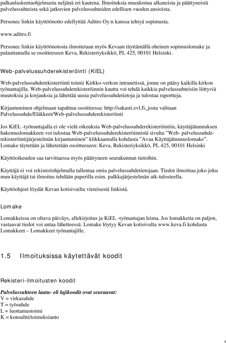 fi Personec linkin käyttöönotosta ilmoitetaan myös Kevaan täyttämällä oheinen sopimuslomake ja palauttamalla se osoitteeseen Keva, Rekisteriyksikkö, PL 425, 00101 Helsinki.