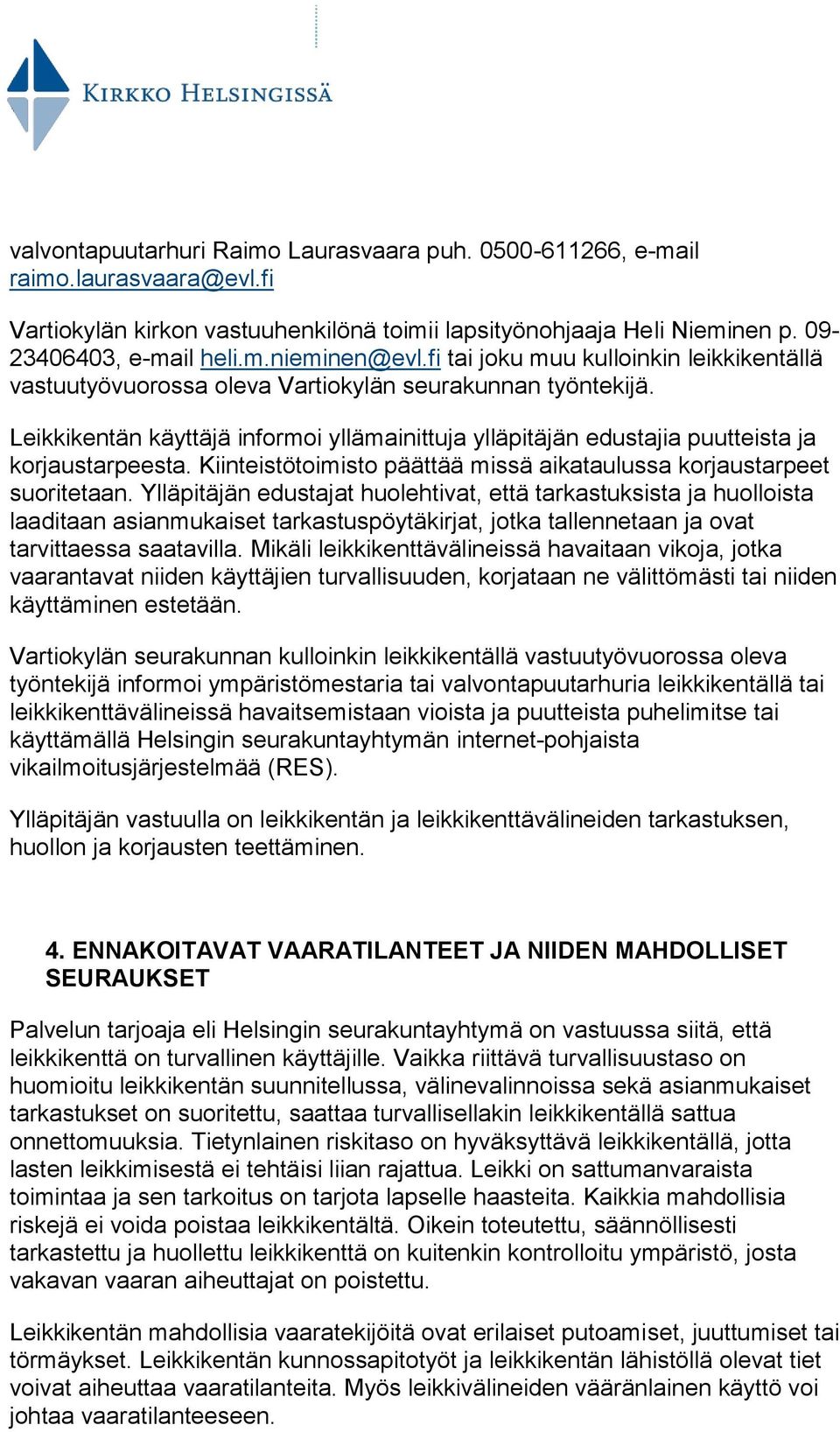 Leikkikentän käyttäjä informoi yllämainittuja ylläpitäjän edustajia puutteista ja korjaustarpeesta. Kiinteistötoimisto päättää missä aikataulussa korjaustarpeet suoritetaan.