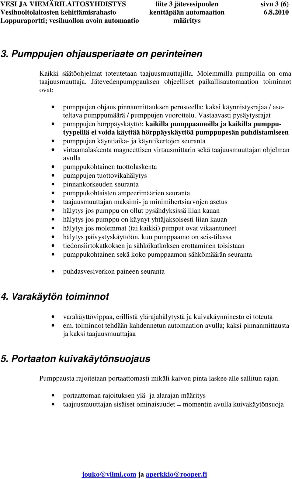 Jätevedenpumppauksen ohjeelliset paikallisautomaation toiminnot ovat: pumppujen ohjaus pinnanmittauksen perusteella; kaksi käynnistysrajaa / aseteltava pumppumäärä / pumppujen vuorottelu.