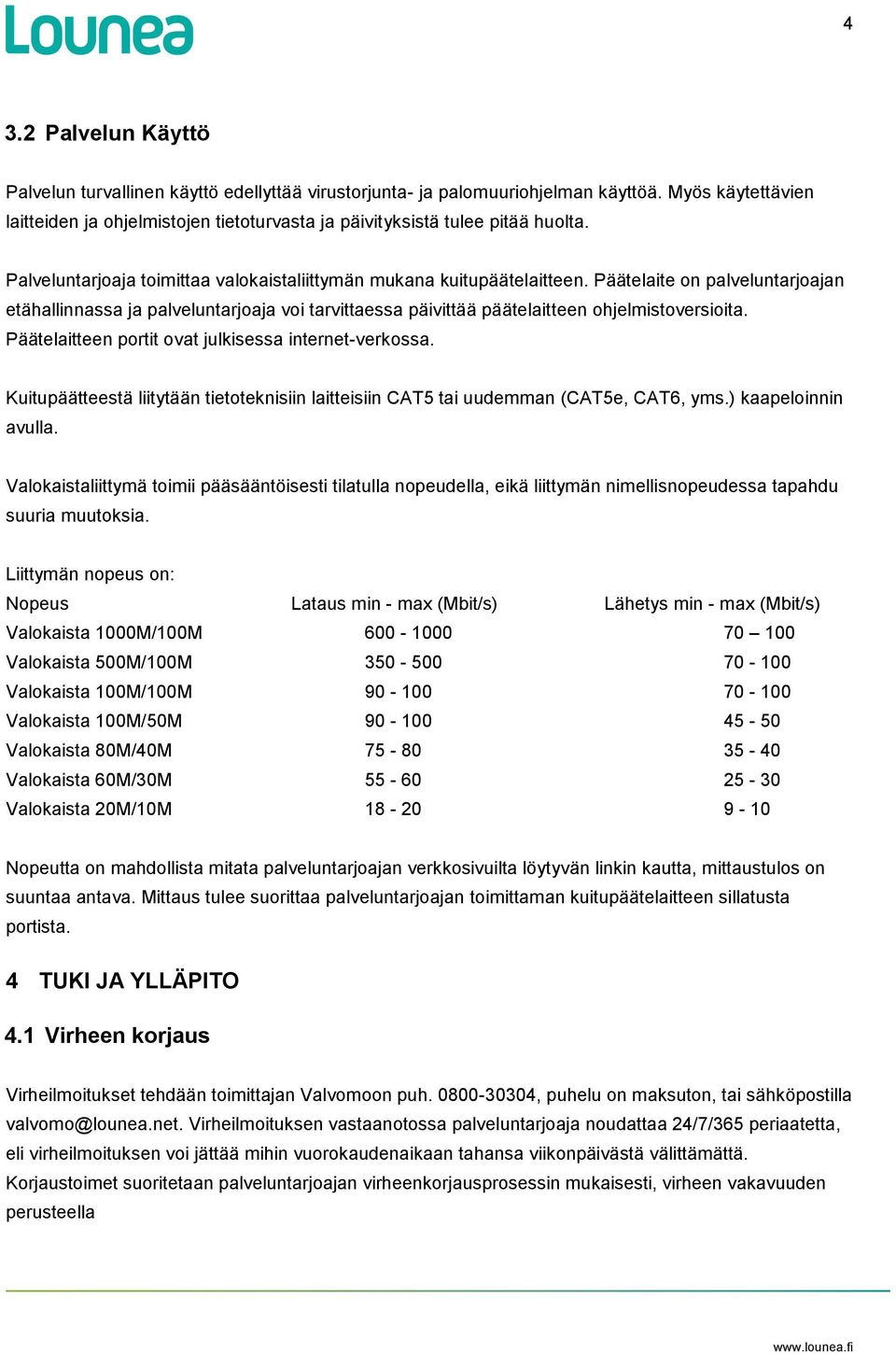 Päätelaite on palveluntarjoajan etähallinnassa ja palveluntarjoaja voi tarvittaessa päivittää päätelaitteen ohjelmistoversioita. Päätelaitteen portit ovat julkisessa internet-verkossa.