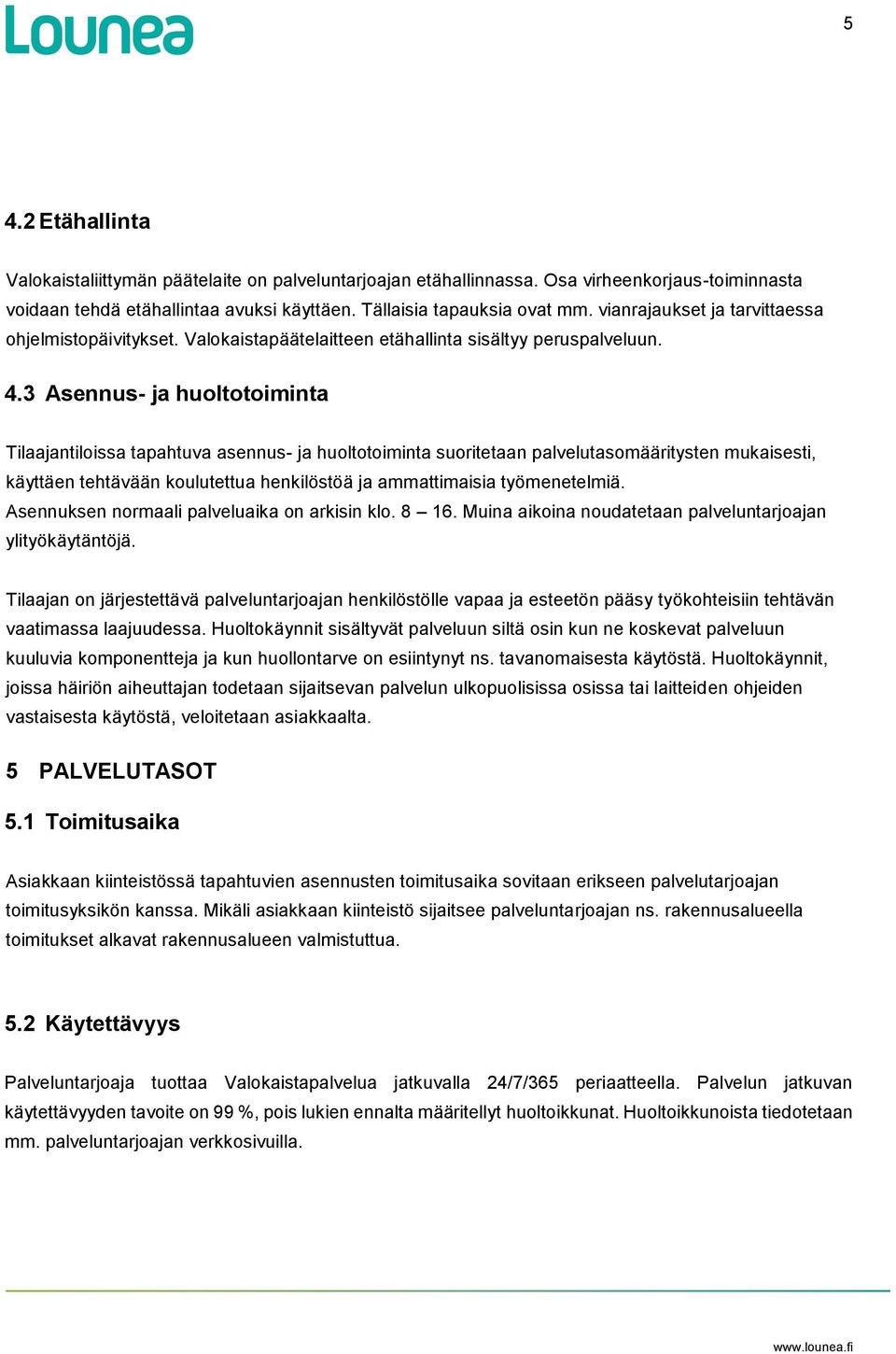 3 Asennus- ja huoltotoiminta Tilaajantiloissa tapahtuva asennus- ja huoltotoiminta suoritetaan palvelutasomääritysten mukaisesti, käyttäen tehtävään koulutettua henkilöstöä ja ammattimaisia