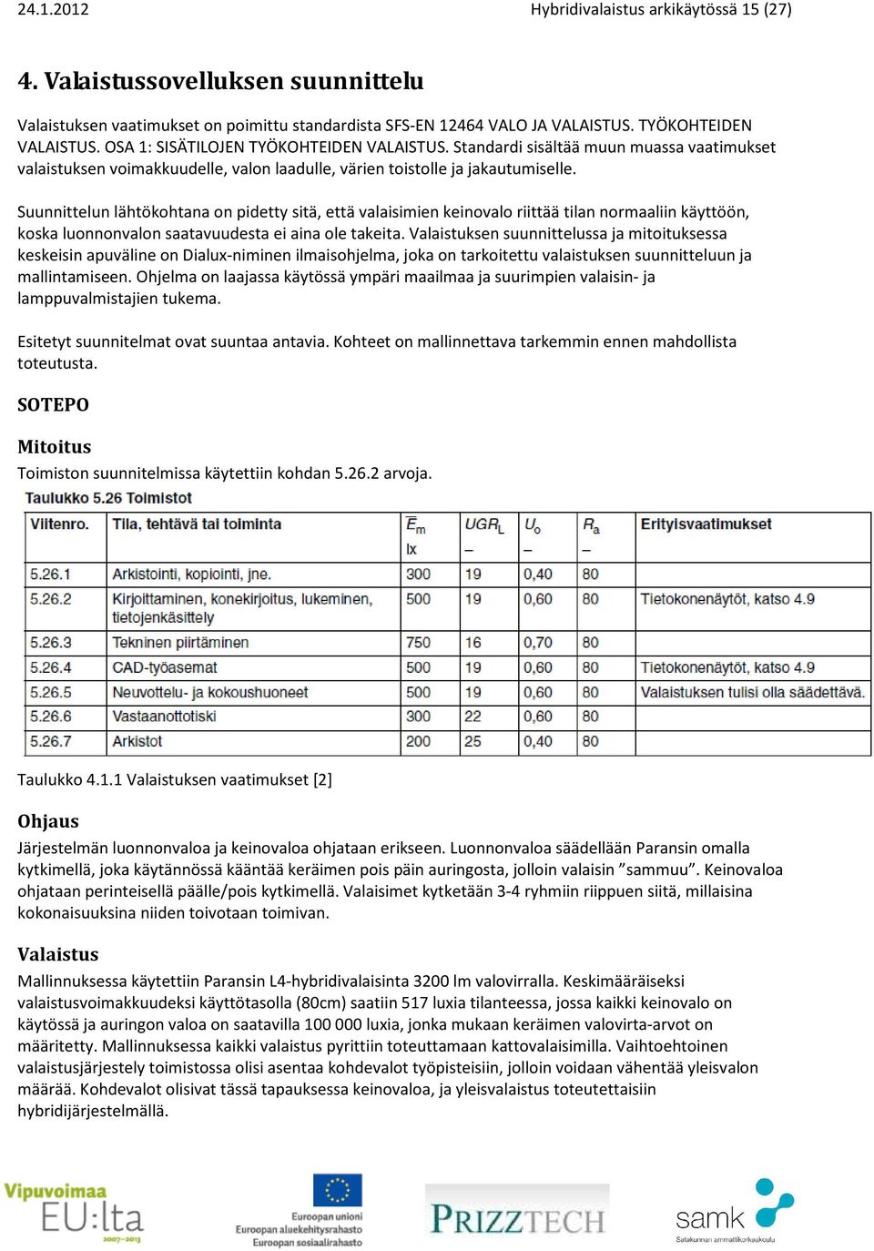 Suunnittelun lähtökohtana on pidetty sitä, että valaisimien keinovalo riittää tilan normaaliin käyttöön, koska luonnonvalon saatavuudesta ei aina ole takeita.