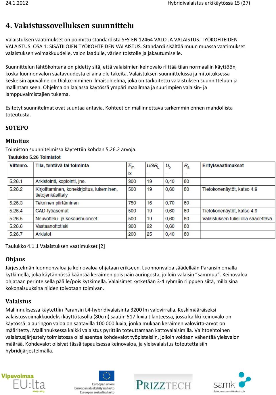 Suunnittelun lähtökohtana on pidetty sitä, että valaisimien keinovalo riittää tilan normaaliin käyttöön, koska luonnonvalon saatavuudesta ei aina ole takeita.