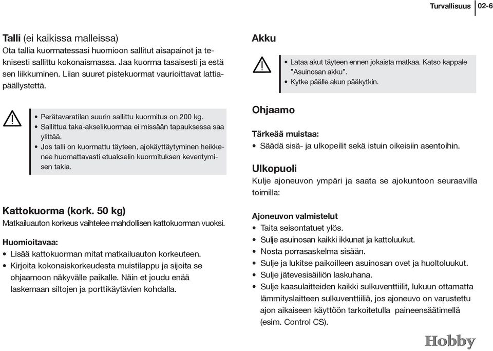 Perätavaratilan suurin sallittu kuormitus on 200 kg. Sallittua taka-akselikuormaa ei missään tapauksessa saa ylittää.