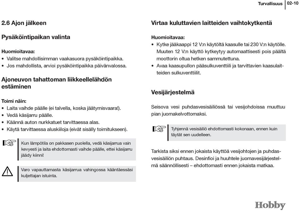 Käytä tarvittaessa aluskiiloja (eivät sisälly toimitukseen). Kun lämpötila on pakkasen puolella, vedä käsijarrua vain kevyesti ja laita ehdottomasti vaihde päälle, ettei käsijarru jäädy kiinni!