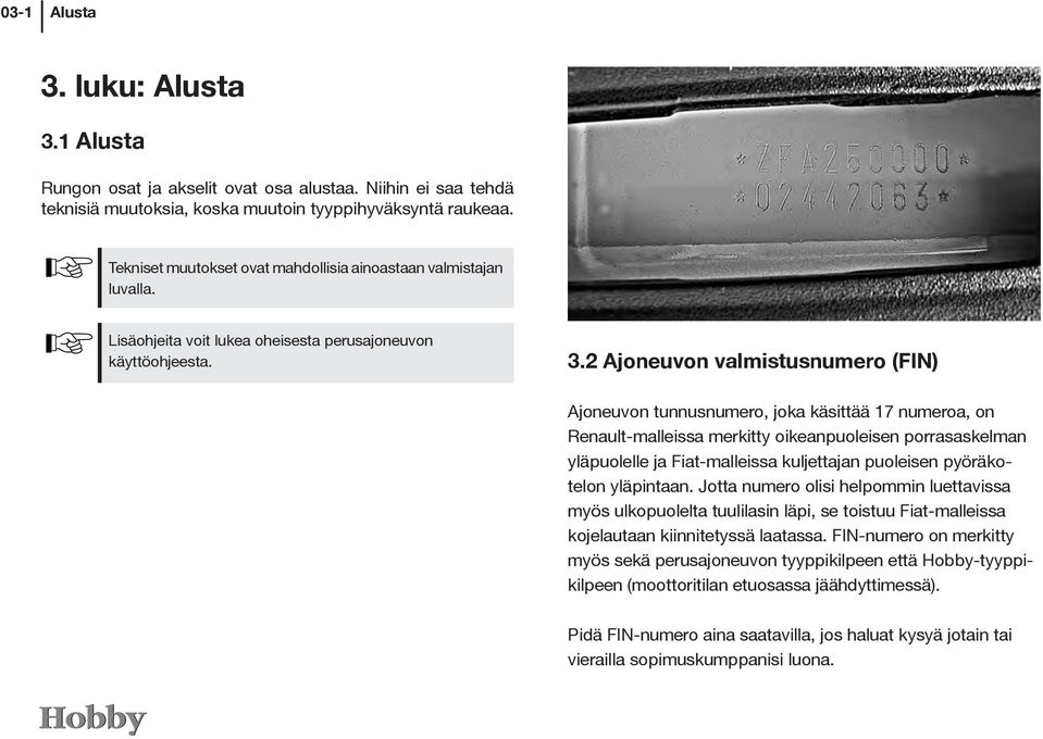2 Ajoneuvon valmistusnumero (FIN) Ajoneuvon tunnusnumero, joka käsittää 17 numeroa, on Renault-malleissa merkitty oikeanpuoleisen porrasaskelman yläpuolelle ja Fiat-malleissa kuljettajan puoleisen