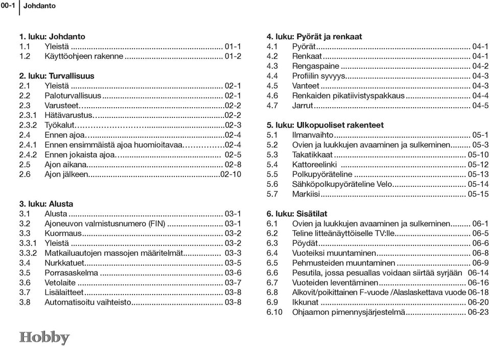1 Alusta... 03-1 3.2 Ajoneuvon valmistusnumero (FIN)... 03-1 3.3 Kuormaus... 03-2 3.3.1 Yleistä... 03-2 3.3.2 Matkailuautojen massojen määritelmät....03-3 3.4 Nurkkatuet... 03-5 3.5 Porrasaskelma.