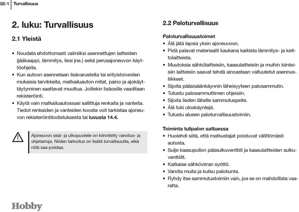 Käytä vain matkailuautossasi sallittuja renkaita ja vanteita. Tiedot renkaiden ja vanteiden koosta voit tarkistaa ajoneuvon rekisteröintitodistuksesta tai luvusta 14.
