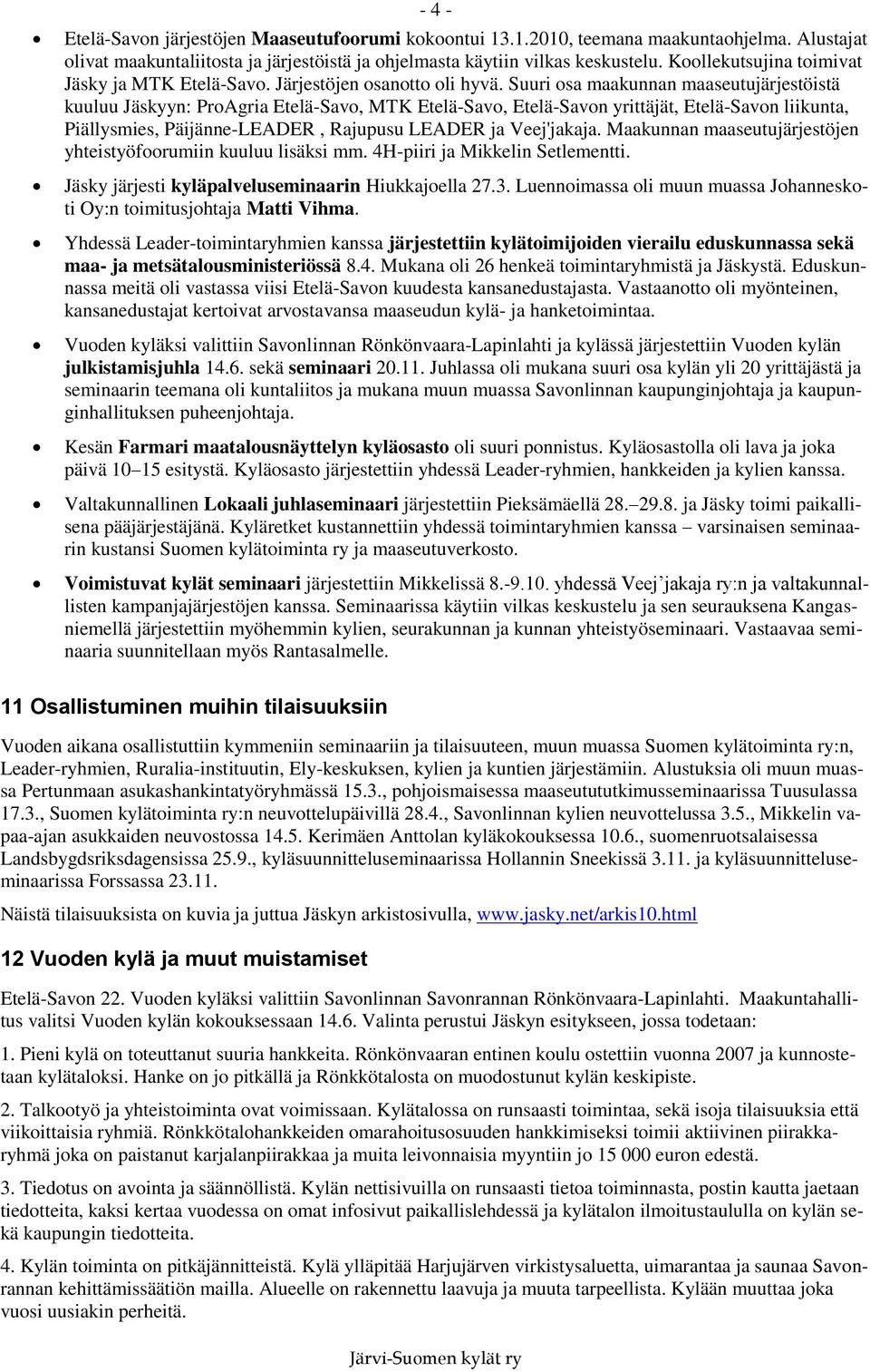 Suuri osa maakunnan maaseutujärjestöistä kuuluu Jäskyyn: ProAgria Etelä-Savo, MTK Etelä-Savo, Etelä-Savon yrittäjät, Etelä-Savon liikunta, Piällysmies, Päijänne-LEADER, Rajupusu LEADER ja Veej'jakaja.