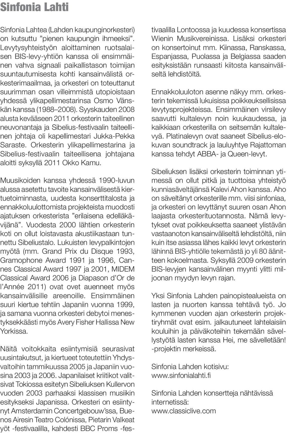 toteuttanut suurimman osan villeimmistä utopioistaan yhdessä ylikapellimestarinsa Osmo Vänskän kanssa (1988 2008).