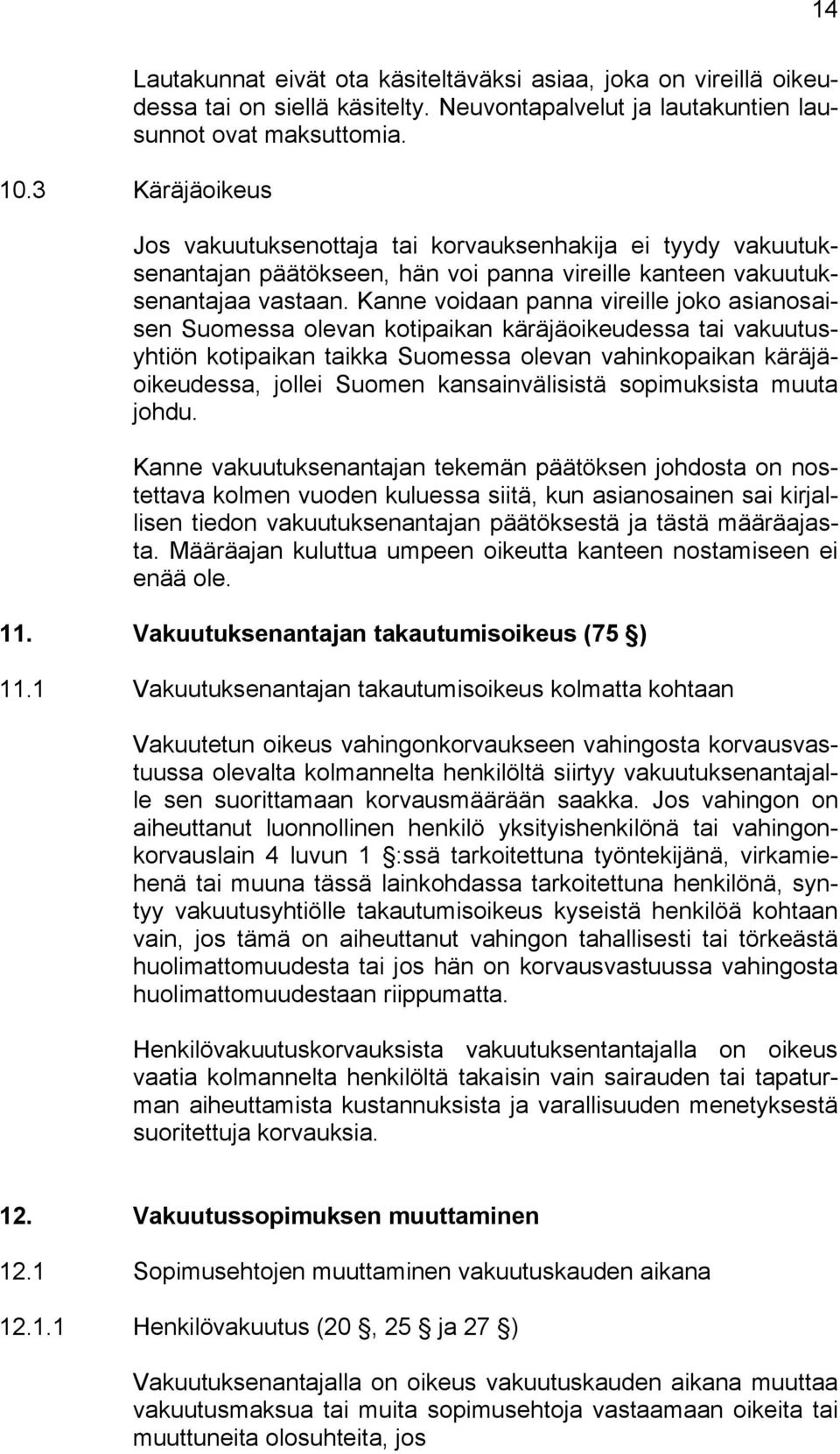 Kanne voidaan panna vireille joko asianosaisen Suomessa olevan kotipaikan käräjäoikeudessa tai vakuutusyhtiön kotipaikan taikka Suomessa olevan vahinkopaikan käräjäoikeudessa, jollei Suomen