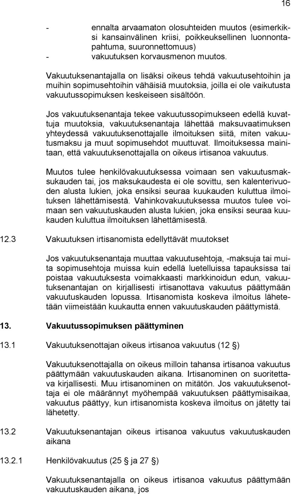 Jos vakuutuksenantaja tekee vakuutussopimukseen edellä kuvattuja muutoksia, vakuutuksenantaja lähettää maksuvaatimuksen yhteydessä vakuutuksenottajalle ilmoituksen siitä, miten vakuutusmaksu ja muut