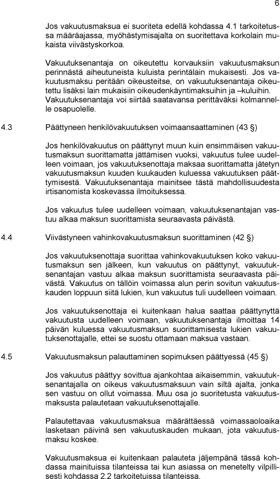 Jos vakuutusmaksu peritään oikeusteitse, on vakuutuksenantaja oikeutettu lisäksi lain mukaisiin oikeudenkäyntimaksuihin ja kuluihin.