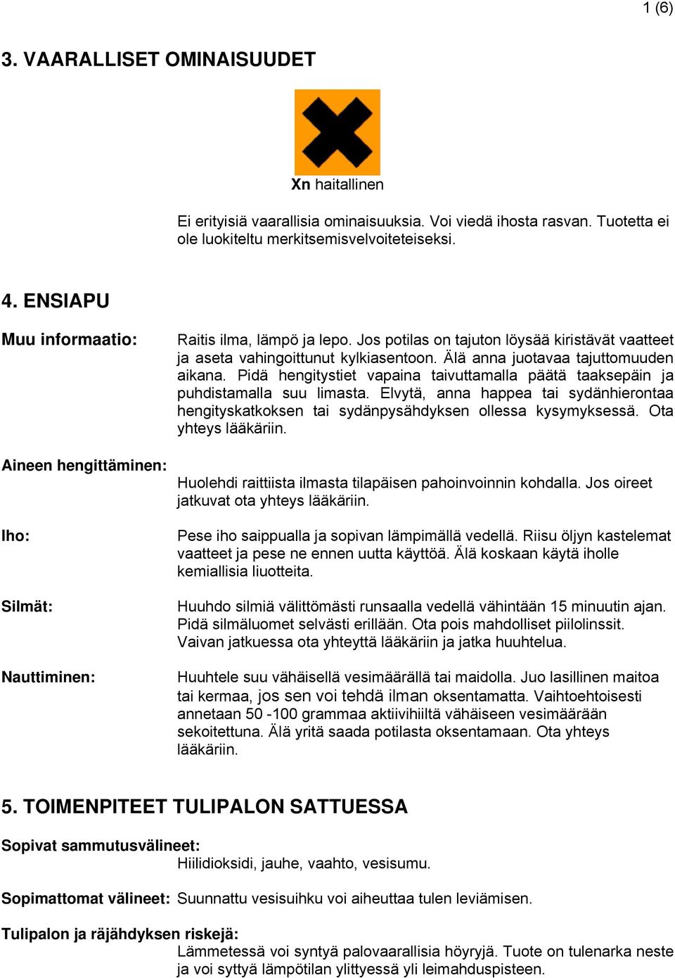 Älä anna juotavaa tajuttomuuden aikana. Pidä hengitystiet vapaina taivuttamalla päätä taaksepäin ja puhdistamalla suu limasta.