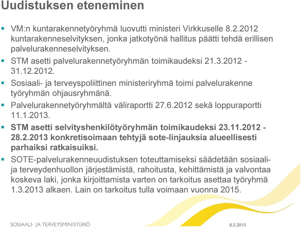 Palvelurakennetyöryhmältä väliraportti 27.6.2012 sekä loppuraportti 11.1.2013. STM asetti selvityshenkilötyöryhmän toimikaudeksi 23.11.2012-28.2.2013 konkretisoimaan tehtyjä sote-linjauksia alueellisesti parhaiksi ratkaisuiksi.