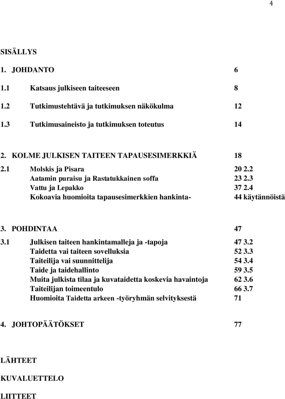 4 Kokoavia huomioita tapausesimerkkien hankinta- 44 käytännöistä 3. POHDINTAA 47 3.1 Julkisen taiteen hankintamalleja ja -tapoja 47 3.2 Taidetta vai taiteen sovelluksia 52 3.
