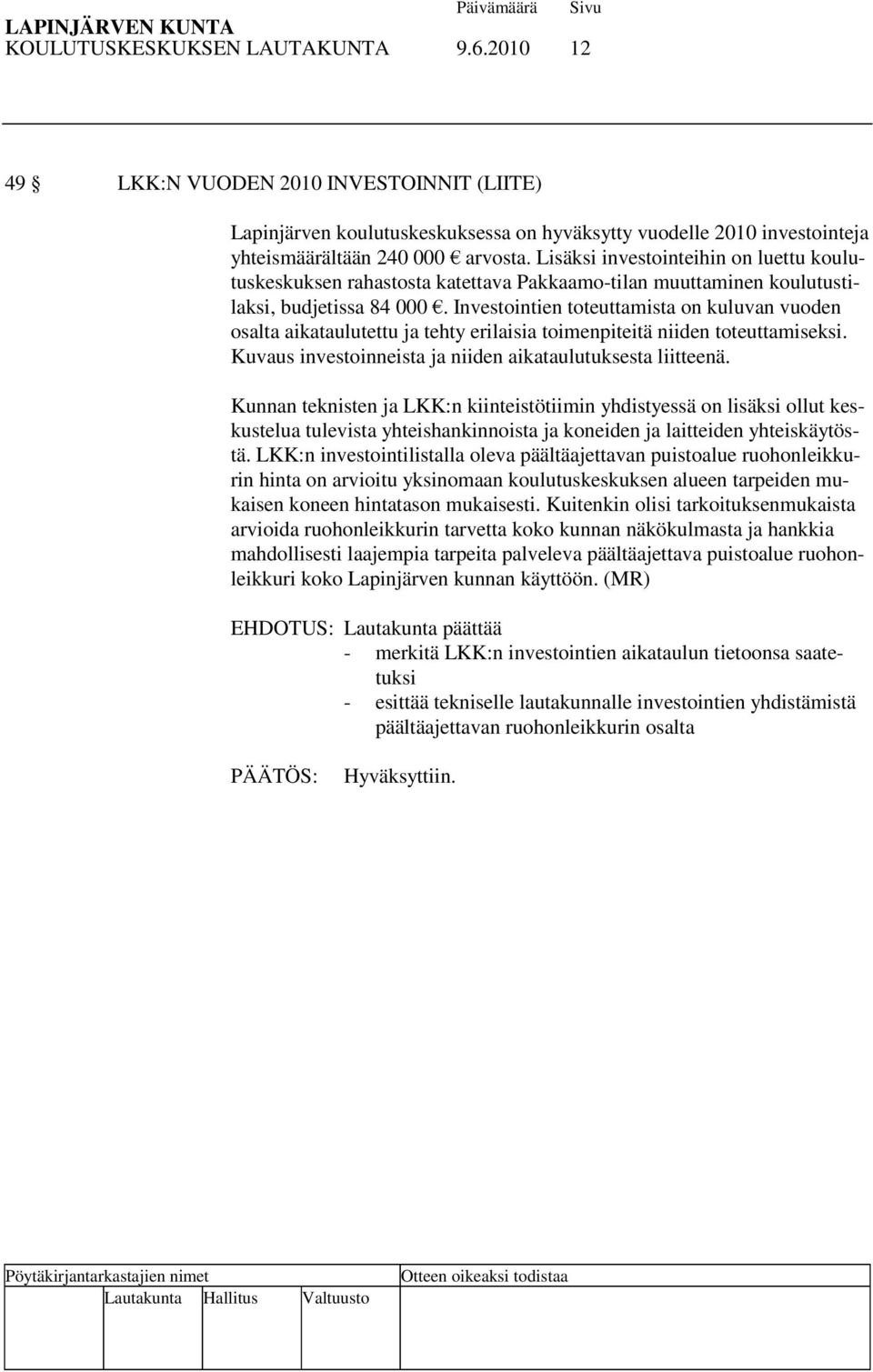 Investointien toteuttamista on kuluvan vuoden osalta aikataulutettu ja tehty erilaisia toimenpiteitä niiden toteuttamiseksi. Kuvaus investoinneista ja niiden aikataulutuksesta liitteenä.