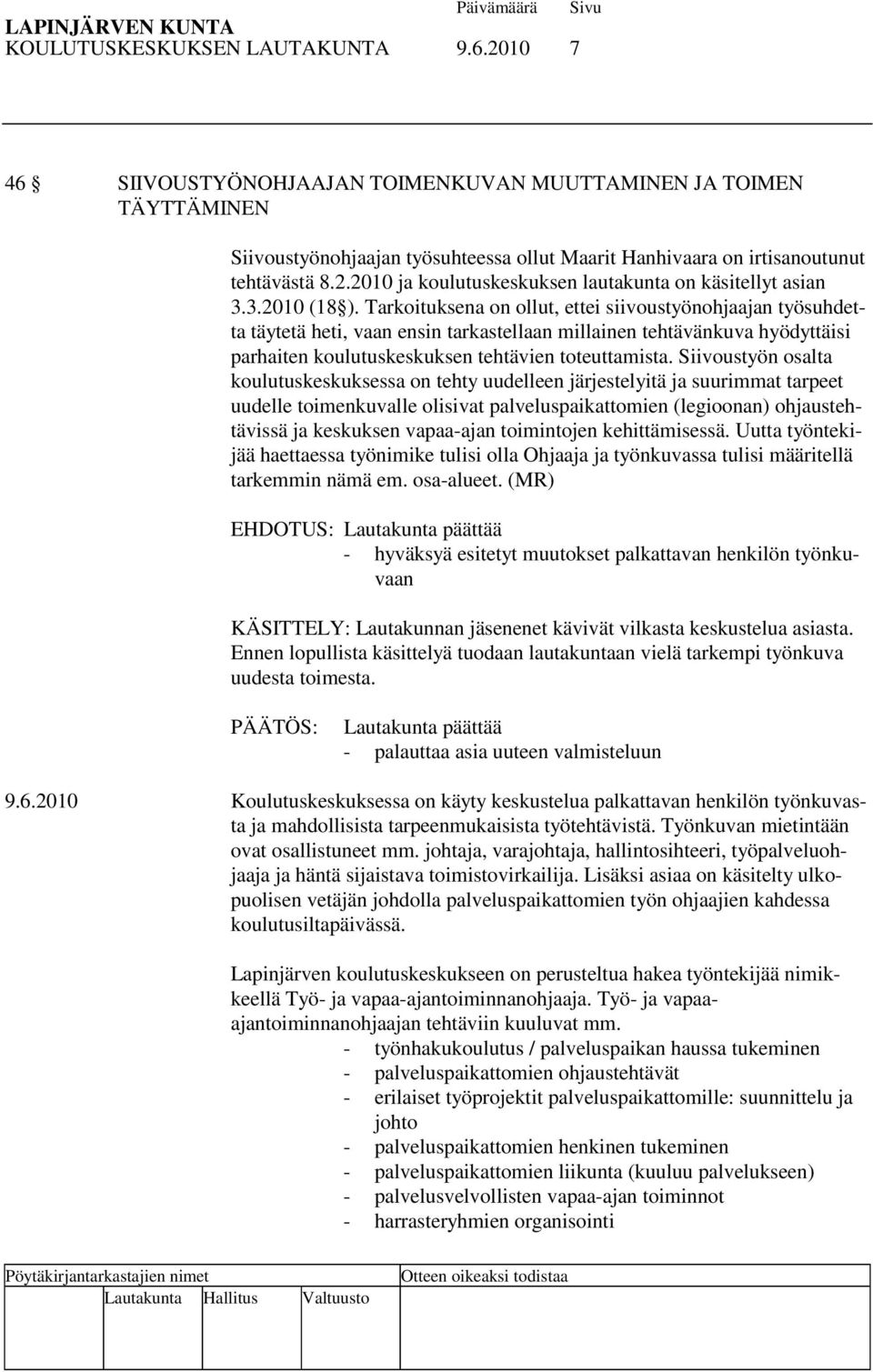 Tarkoituksena on ollut, ettei siivoustyönohjaajan työsuhdetta täytetä heti, vaan ensin tarkastellaan millainen tehtävänkuva hyödyttäisi parhaiten koulutuskeskuksen tehtävien toteuttamista.