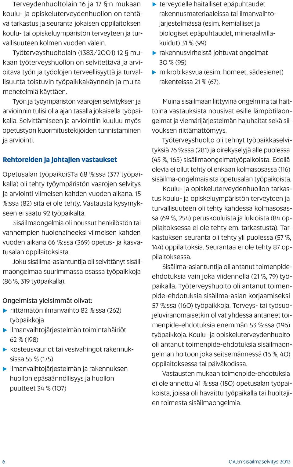 Työterveyshuoltolain (1383/2001) 12 mukaan työterveyshuollon on selvitettävä ja arvioitava työn ja työolojen terveellisyyttä ja turvallisuutta toistuvin työpaikkakäynnein ja muita menetelmiä käyttäen.