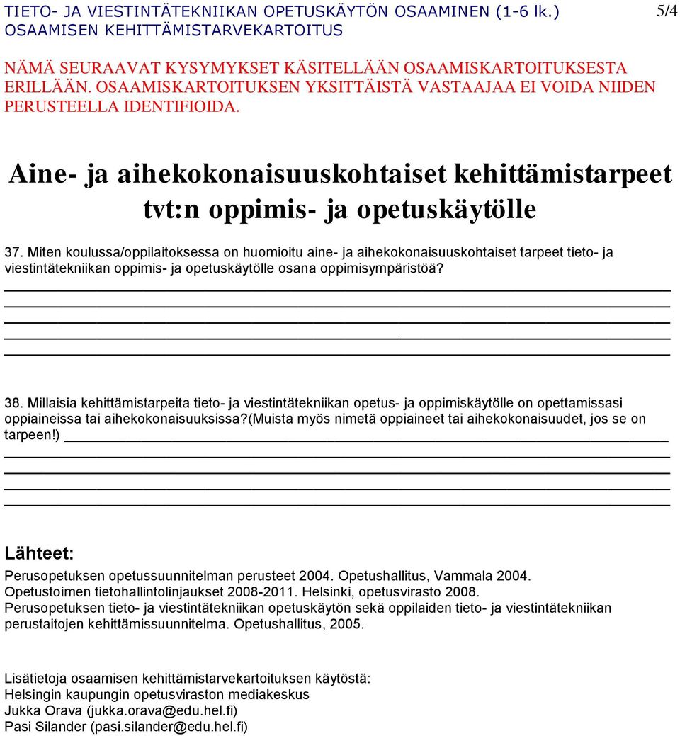 Miten koulussa/oppilaitoksessa on huomioitu aine- ja aihekokonaisuuskohtaiset tarpeet tieto- ja viestintätekniikan oppimis- ja opetuskäytölle osana oppimisympäristöä? 38.