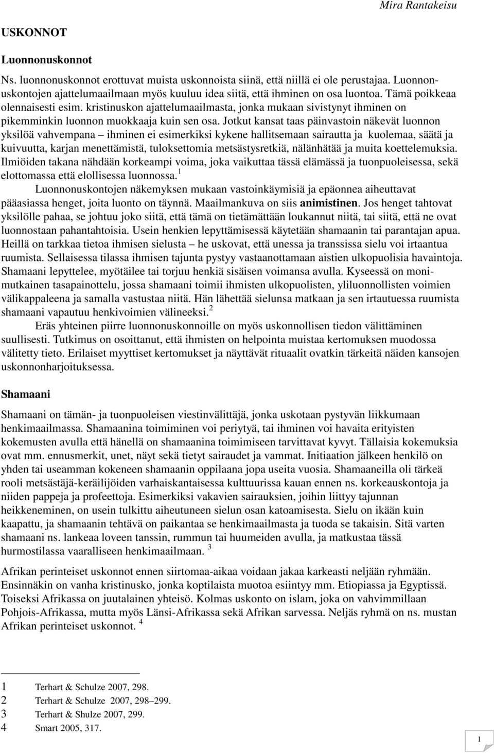 Jotkut kansat taas päinvastoin näkevät luonnon yksilöä vahvempana ihminen ei esimerkiksi kykene hallitsemaan sairautta ja kuolemaa, säätä ja kuivuutta, karjan menettämistä, tuloksettomia