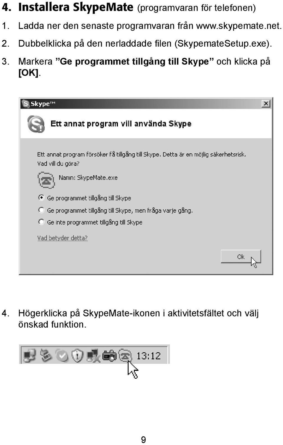 Dubbelklicka på den nerladdade filen (SkypemateSetup.exe). 3.