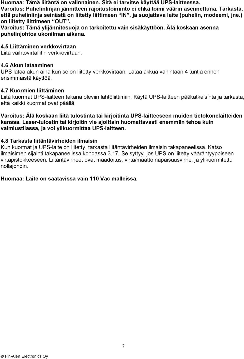 Varoitus: Tämä ylijännitesuoja on tarkoitettu vain sisäkäyttöön. Älä koskaan asenna puhelinjohtoa ukonilman aikana. 4.5 Liittäminen verkkovirtaan Liitä vaihtovirtaliitin verkkovirtaan. 4.6 Akun lataaminen UPS lataa akun aina kun se on liitetty verkkovirtaan.