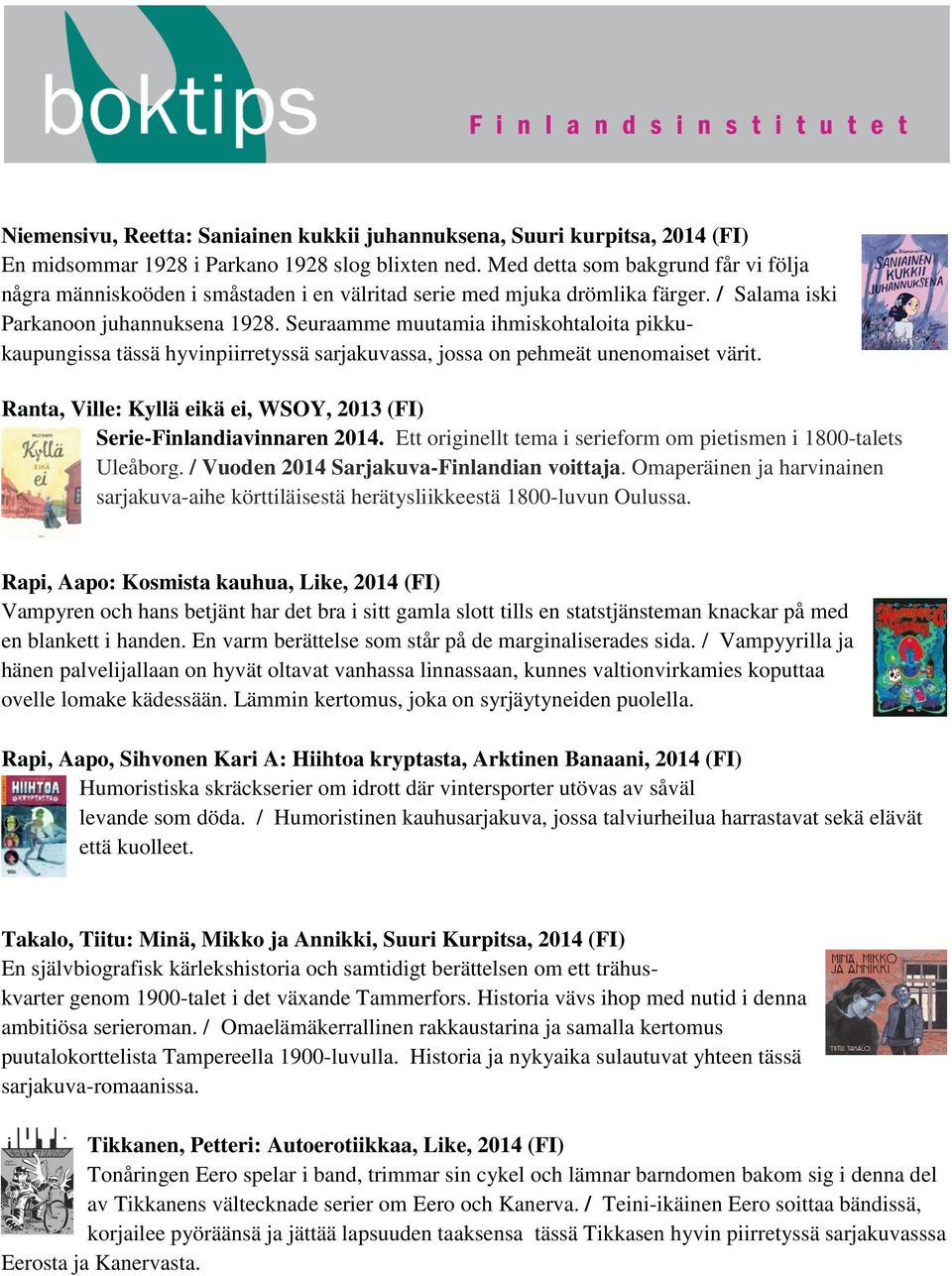 Seuraamme muutamia ihmiskohtaloita pikkukaupungissa tässä hyvinpiirretyssä sarjakuvassa, jossa on pehmeät unenomaiset värit. Ranta, Ville: Kyllä eikä ei, WSOY, 2013 (FI) Serie-Finlandiavinnaren 2014.