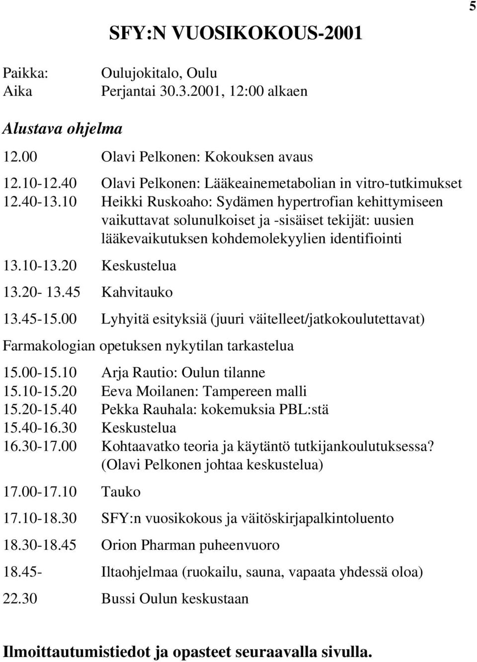 10 Heikki Ruskoaho: Sydämen hypertrofian kehittymiseen vaikuttavat solunulkoiset ja -sisäiset tekijät: uusien lääkevaikutuksen kohdemolekyylien identifiointi 13.10-13.20 Keskustelua 13.20-13.