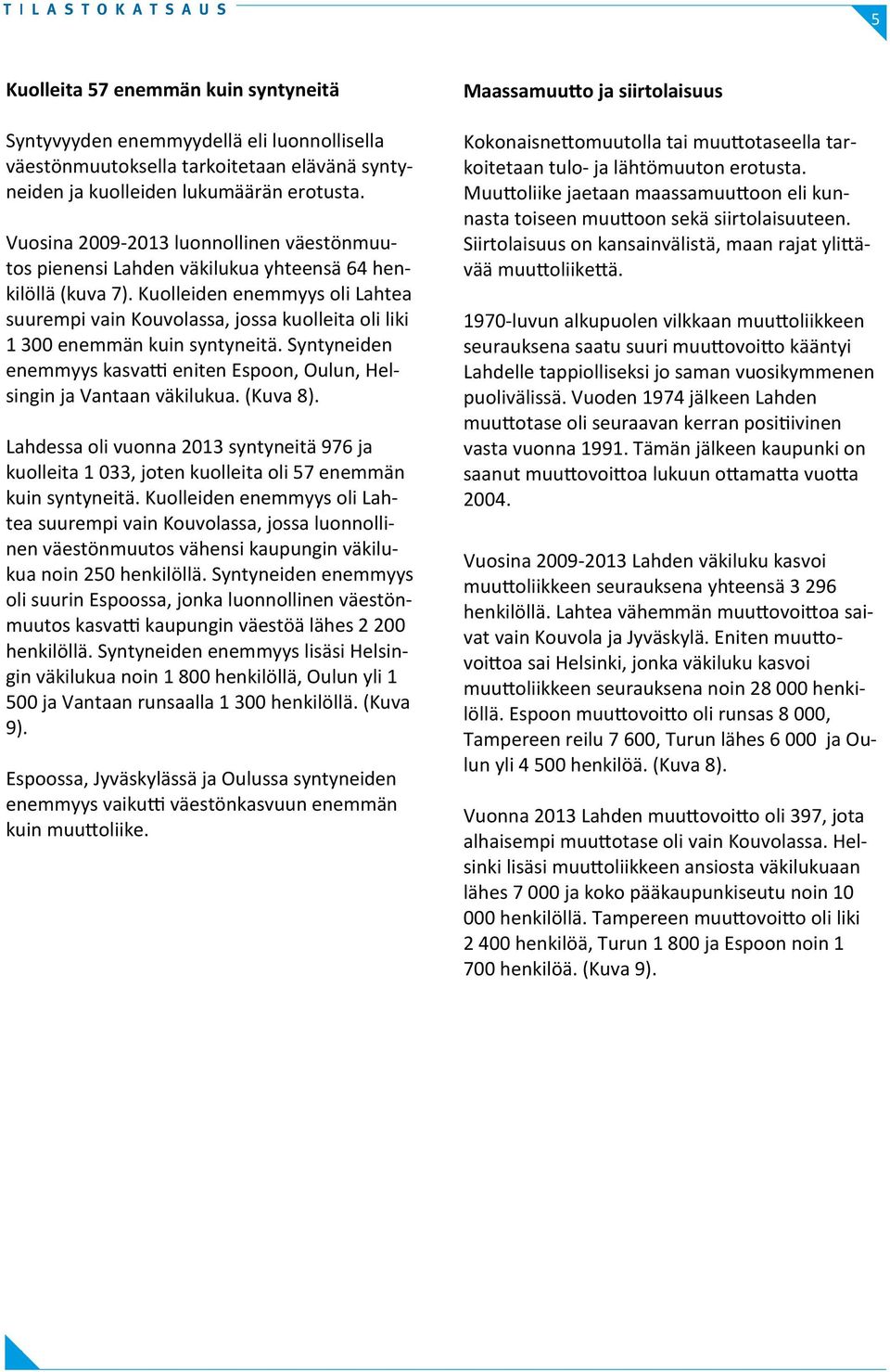 Kuolleiden enemmyys oli Lahtea suurempi vain ssa, jossa kuolleita oli liki 1 300 enemmän kuin syntyneitä. Syntyneiden enemmyys kasvatti eniten n, n, Helsingin ja n väkilukua. (Kuva 8).
