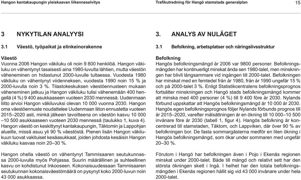 Hangon väkiluku on vähentynyt tasaisesti aina 1980-luvulta lähtien, mutta väestön väheneminen on hidastunut 2000-luvulle tultaessa.