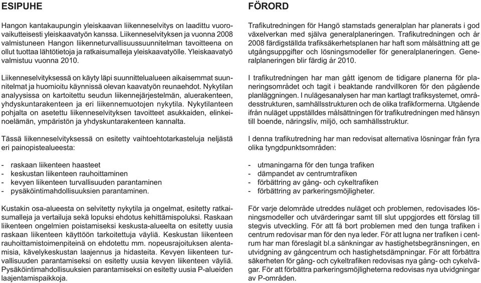 Yleiskaavatyö valmistuu vuonna 2010. Liikenneselvityksessä on käyty läpi suunnittelualueen aikaisemmat suunnitelmat ja huomioitu käynnissä olevan kaavatyön reunaehdot.