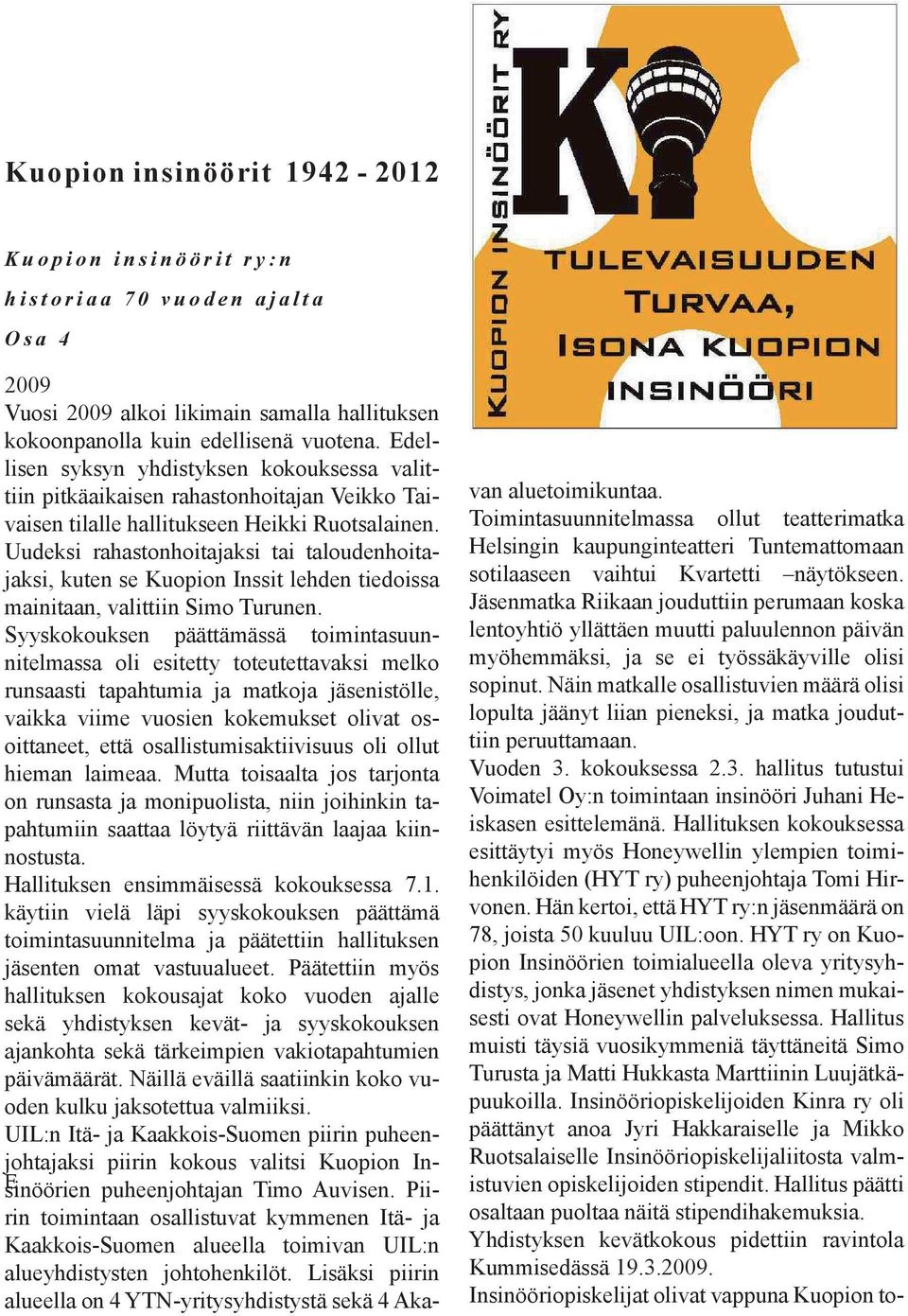 Uudeksi rahastonhoitajaksi tai taloudenhoitajaksi, kuten se Kuopion Inssit lehden tiedoissa mainitaan, valittiin Simo Turunen.