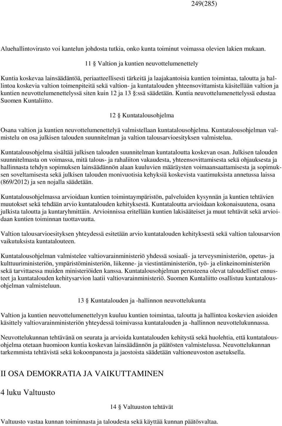 valtion- ja kuntatalouden yhteensovittamista käsitellään valtion ja kuntien neuvottelumenettelyssä siten kuin 12 ja 13 :ssä säädetään. Kuntia neuvottelumenettelyssä edustaa Suomen Kuntaliitto.