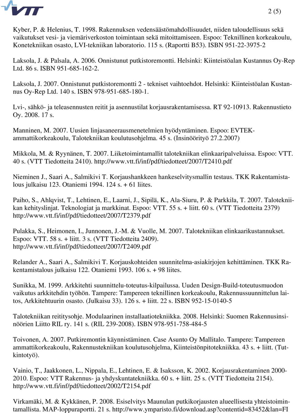 Helsinki: Kiinteistöalan Kustannus Oy-Rep Ltd. 86 s. ISBN 951-685-162-2. Laksola, J. 2007. Onnistunut putkistoremontti 2 - tekniset vaihtoehdot. Helsinki: Kiinteistöalan Kustannus Oy-Rep Ltd. 140 s.